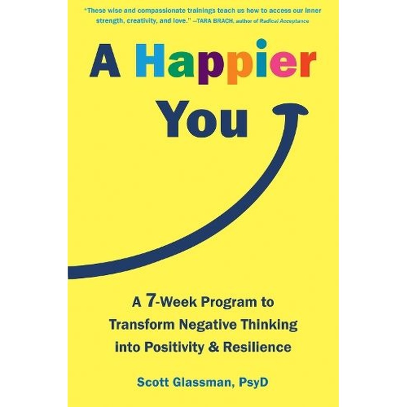 A Happier You: A Seven-Week Self-Care Program to Reduce Negative Thinking and Spark Positive Emotions