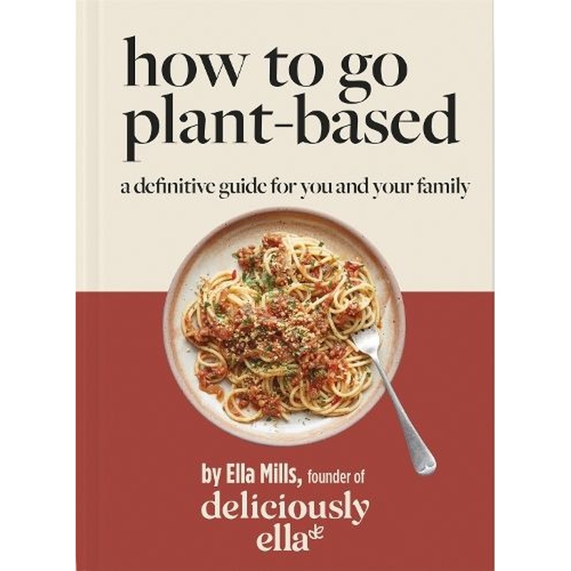 Deliciously Ella How To Go Plant-Based: A Definitive Guide For You and Your Family