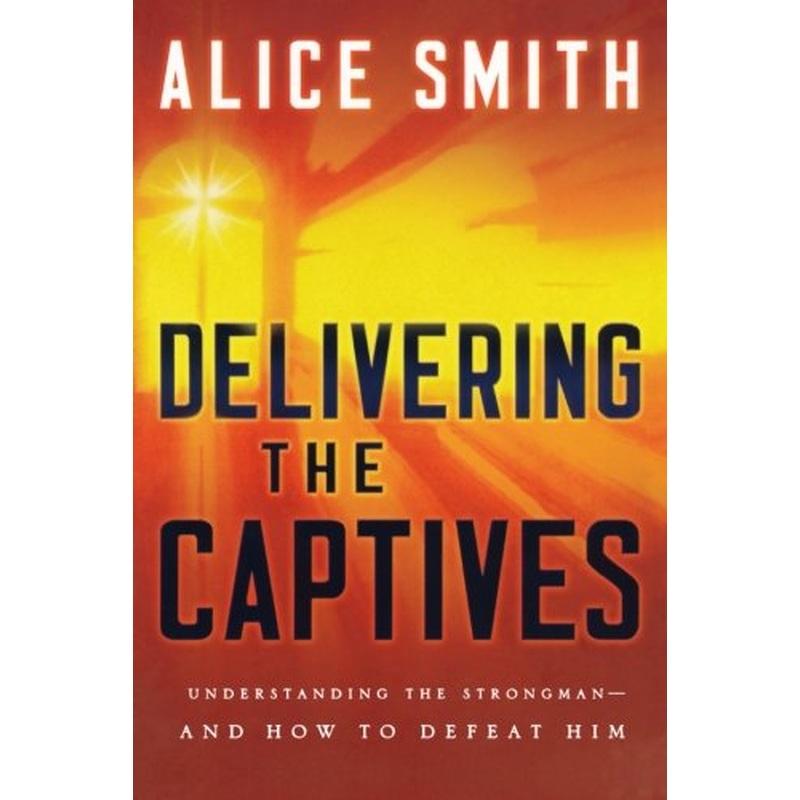 Delivering the Captives - Understanding the Strongman--and How to Defeat Him
