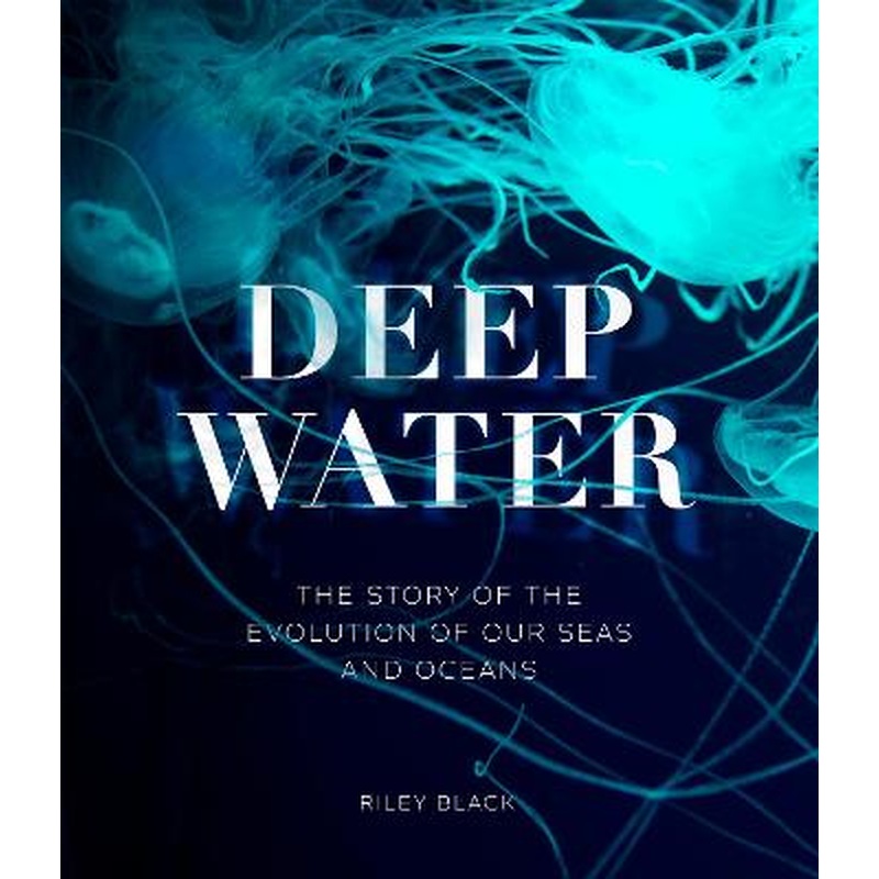 Deep Water: The Story of the Evolution of Our Seas and Oceans