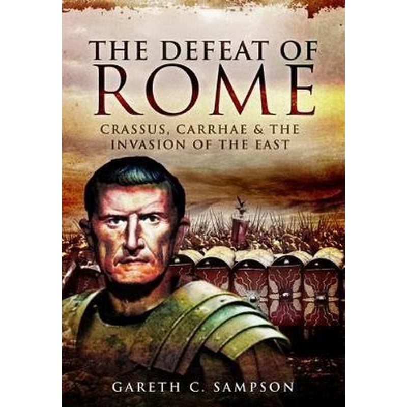 Defeat of Rome: Crassus, Carrhae and the Invasion of the East