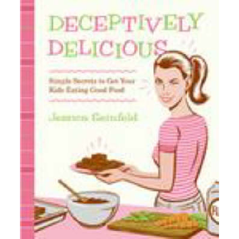 Deceptively Delicious: Sneaky Secrets to Get Your Kids Eating Good