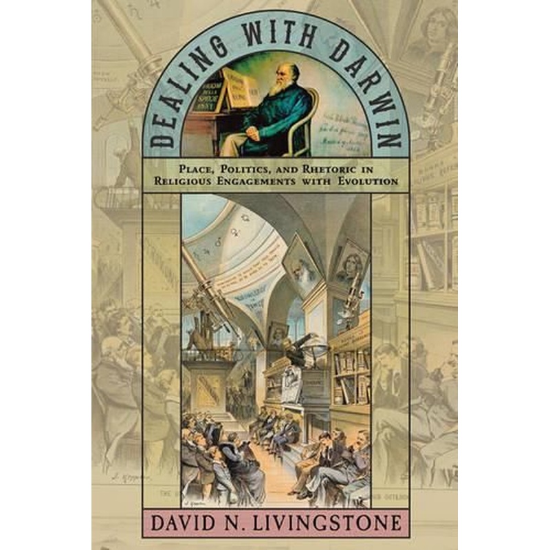 Dealing with Darwin: Place, Politics, and Rhetoric in Religious Engagements with Evolution