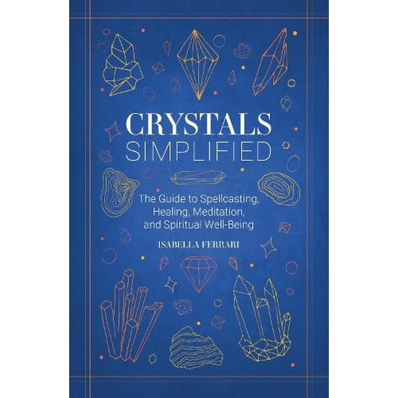 Crystals Simplified: The Guide to Spellcasting, Healing, Meditation, and Spiritual Well-Being