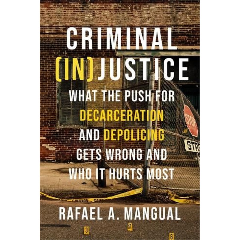Criminal (In)Justice: What the Push for Decarceration and Depolicing Gets Wrong and Who It Hurts Most