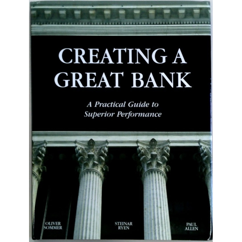 Creating a Great Bank A Practical Guide to Superior Performance