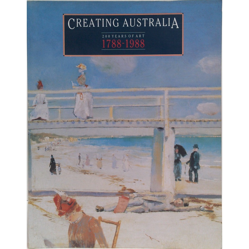 Creating Australia: 200 Years Of Art 1788-1988