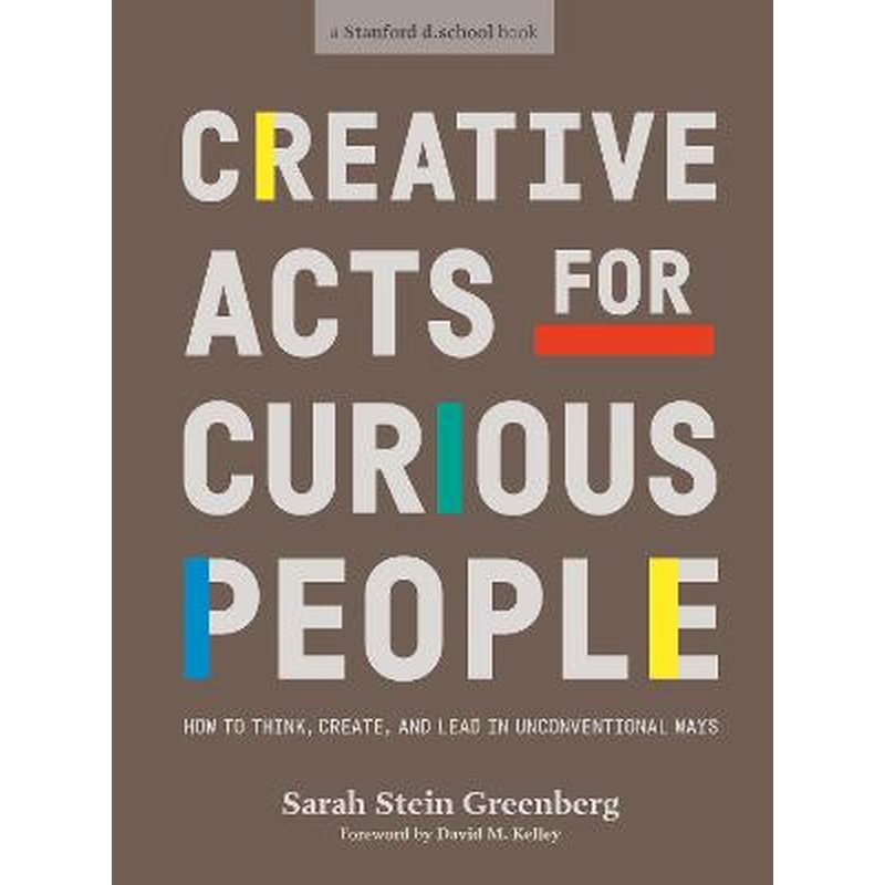 Creative Acts For Curious People: How to Think, Create, and Lead in