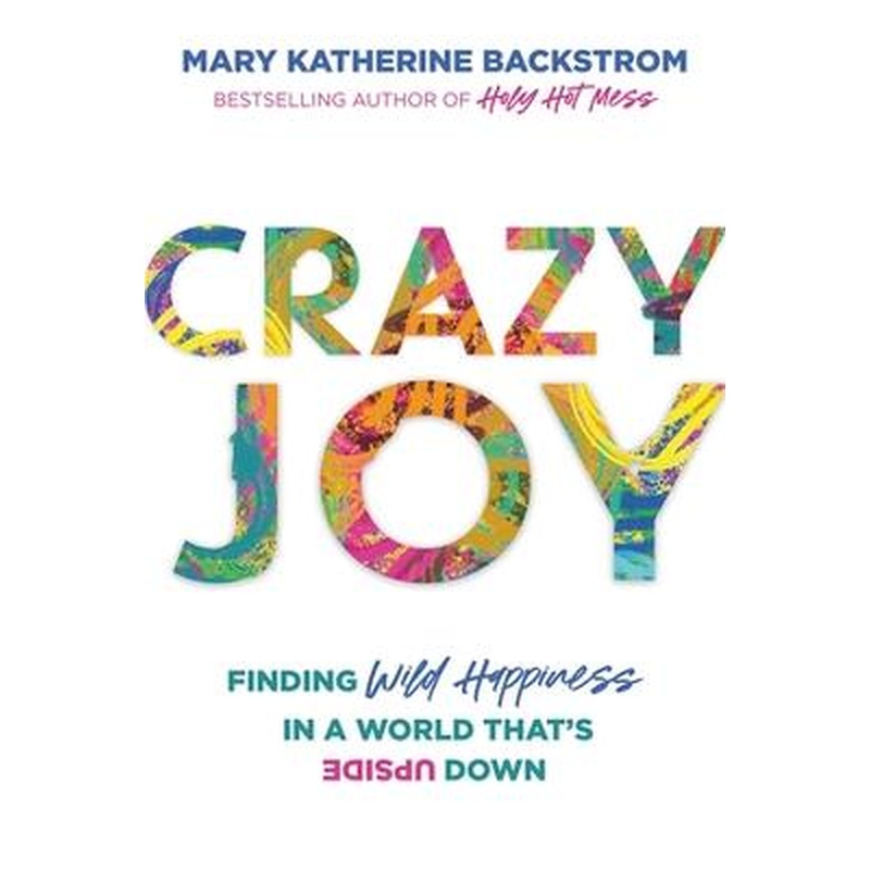 Crazy Joy: Finding Wild Happiness in a World That's Upside Down