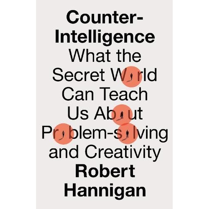Counter-Intelligence: What the Secret World Can Teach Us About Problem-solving and Creativity