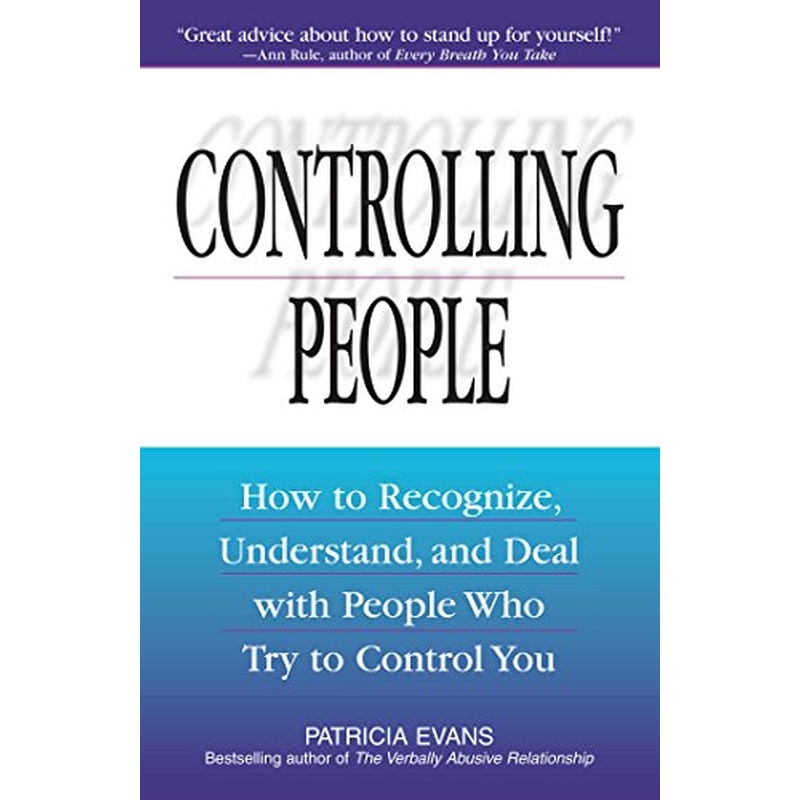 Controlling People: How to Recognize, Understand, and Deal With People Who Try to Control You
