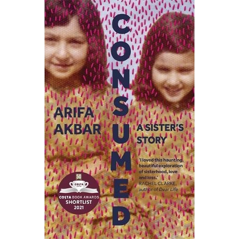 Consumed: A Sister's Story - SHORTLISTED FOR THE COSTA BIOGRAPHY AWARD 2021
