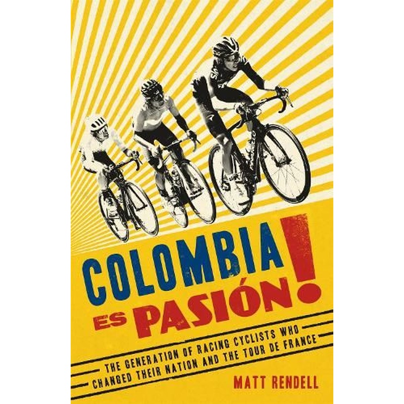 Colombia Es Pasion!: The Generation of Racing Cyclists Who Changed Their Nation and the Tour de France