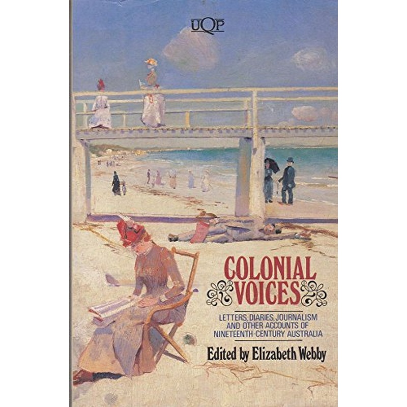 Colonial Voices: Letters, Diaries, Journalism and Other Accounts of Nineteenth Century Australia