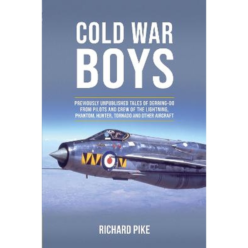 Cold War Boys: PREVIOUSLY UNPUBLISHED TALES OF DERRING-DO FROM LIGHTNING, PHANTOM AND HUNTER PILOTS
