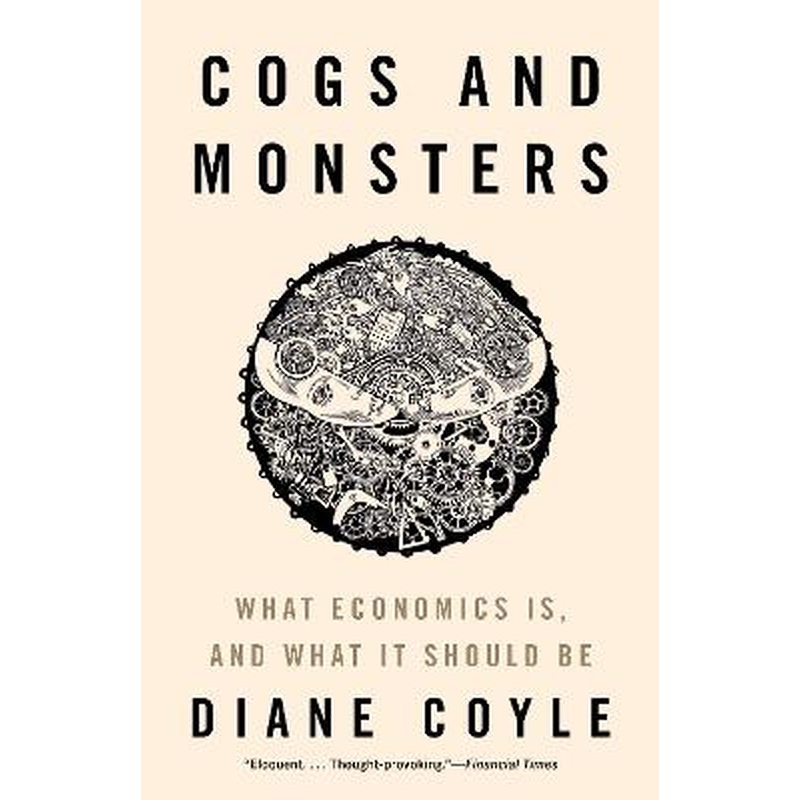 Cogs and Monsters: What Economics Is, and What It Should Be
