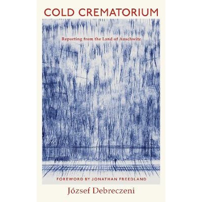 Cold Crematorium: Reporting from the Land of Auschwitz