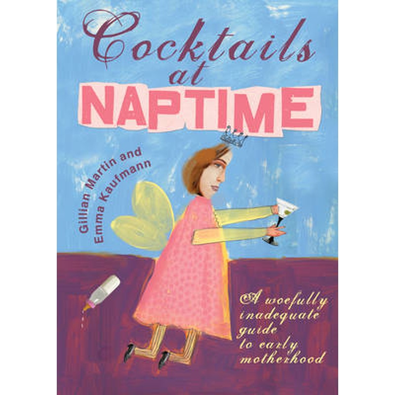 Cocktails at Naptime: A Woefully Inadequate Guide to Early Motherhood