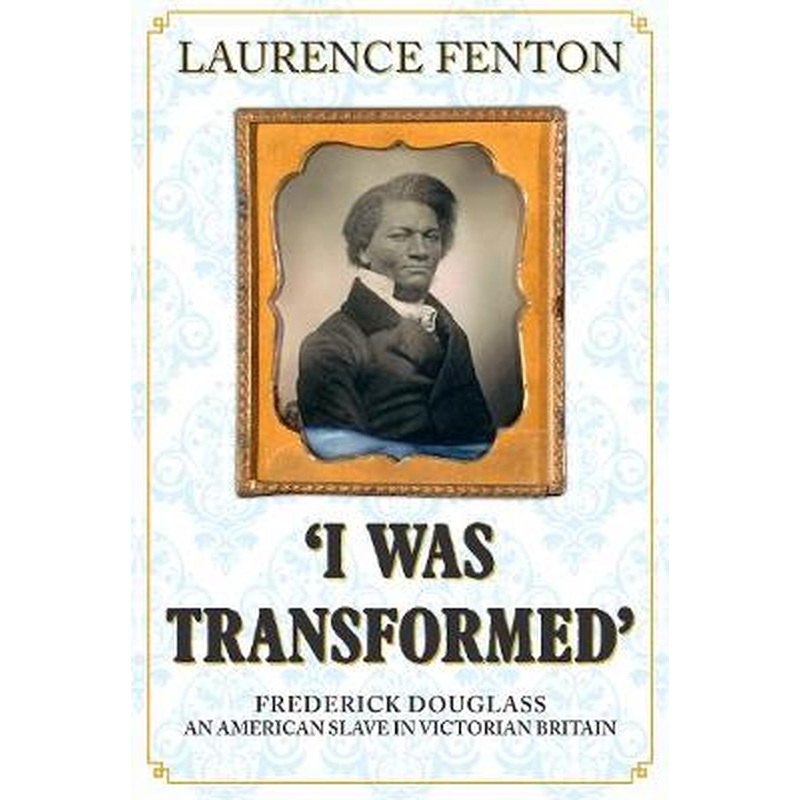 'I Was Transformed' Frederick Douglass: An American Slave in Victorian Britain