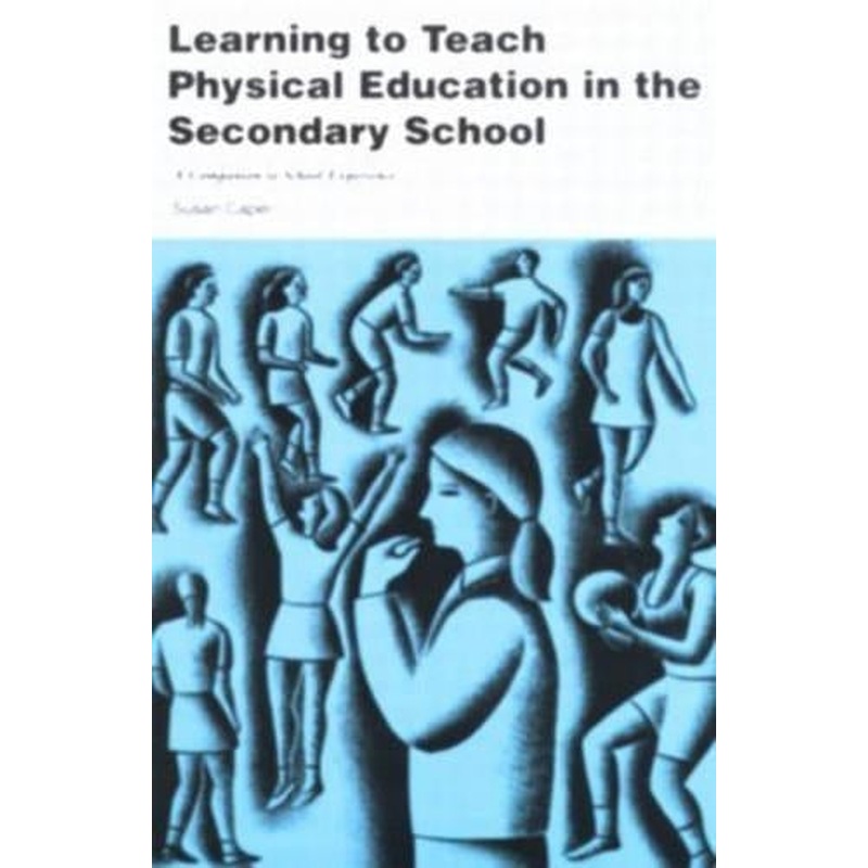 Learning to Teach Physical Education in the Secondary School: A Companion to School Experience: A Companion for the Student Physical Education Teacher ... Subjects in the Secondary School Series)