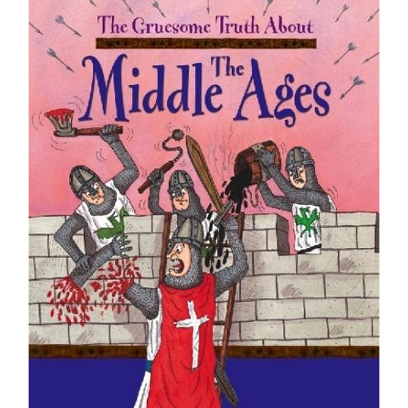 The Gruesome Truth About: The Middle Ages
