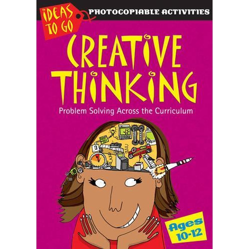 Creative Thinking Ages 10-12: Problem Solving Across the Curriculum (Ideas to Go: Creative Thinking)
