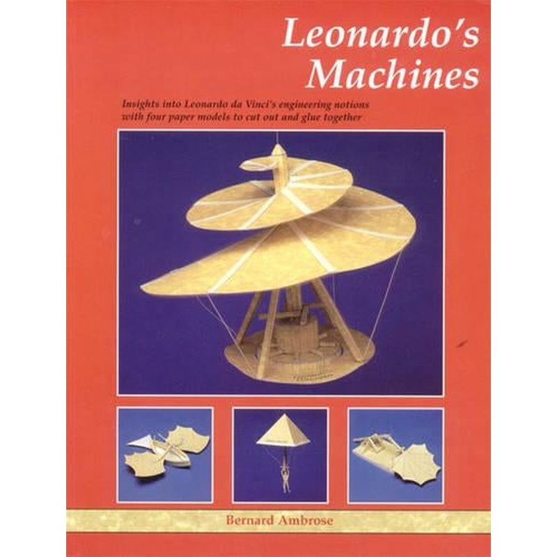 Leonardos Machines: Insights into Leonardo Da Vincis Engineering Notions with Four Paper Models to Cut Out and Glue Together